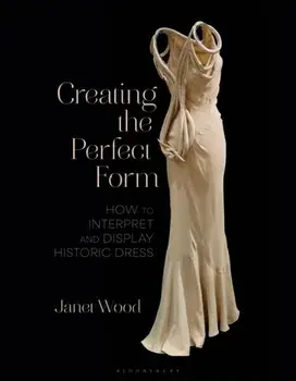 Creating the Perfect Form. How to Interpret and Display Historic Dress, Paperback/***