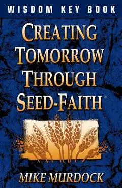 Creating Tomorrow Through Seed Faith - Mike Murdock