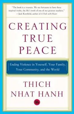 Creating True Peace: Ending Violence in Yourself, Your Family, Your Community, and the World - Thich Nhat Hanh