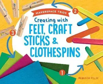 Creating with Felt, Craft Sticks & Clothespins, Library Binding/Rebecca Felix