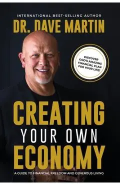 Creating Your Own Economy: A Guide to Financial Freedom and Generous Living - Dave Martin