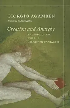 Creation and Anarchy: The Work of Art and the Religion of Capitalism, Paperback/Giorgio Agamben