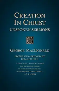 Creation in Christ: Unspoken Sermons, Paperback/George MacDonald
