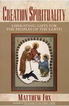 Creation Spirituality: Liberating Gifts for the Peoples of the Earth - Matthew Fox