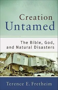 Creation Untamed: The Bible, God, and Natural Disasters - Terence E. Fretheim