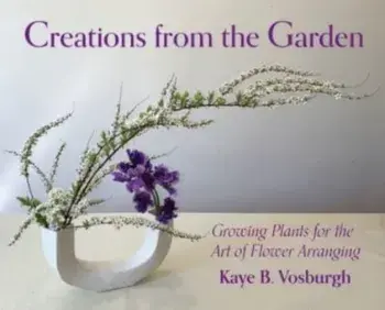 Creations from the Garden: Growing Plants for the Art of Flower Arranging, Hardcover/Kaye Vosburgh