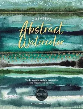 Creative Abstract Watercolor. The Beginner's Guide to Expressive and Imaginative Painting, Paperback/Kate Rebecca Leach