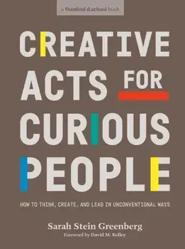 Creative Acts For Curious People. How to Think, Create, and Lead in Unconventional Ways, Paperback/Sarah Stein Greenberg
