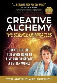 Creative Alchemy: The Science of Miracles: Create the Life You Were Born to Live and Co-Create a Better World, Paperback/Stephanie Sinclaire Lightsmith