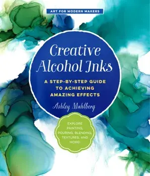 Creative Alcohol Inks. A Step-by-Step Guide to Achieving Amazing Effects--Explore Painting, Pouring, Blending, Textures, and More!, Paperback/Ashley Mahlberg