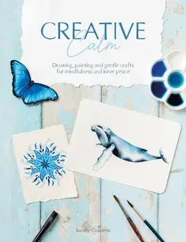 Creative Calm. Drawing, Painting and Gentle Crafts for Mindfulness and Inner Peace, Paperback/Sandy Cousens