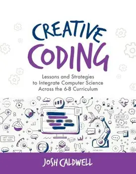 Creative Coding: Lessons and Strategies to Integrate Computer Science Across the 6-8 Curriculum, Paperback/Josh Caldwell