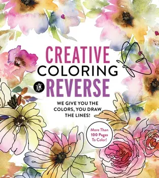 Creative Coloring in Reverse. We Give You the Colors, You Draw the Lines! More Than 100 Pages To Color!, Paperback/Editors of Chartwell Books
