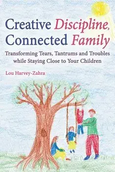 Creative Discipline, Connected Family: Transforming Tears, Tantrums and Troubles While Staying Close to Your Children, Paperback/Lou Harvey-Zahra