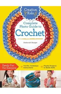 Creative Kids Complete Photo Guide to Crochet - Deborah Burger