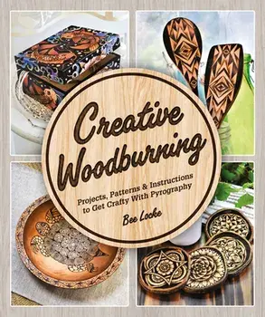 Creative Woodburning: Projects, Patterns and Instruction to Get Crafty with Pyrography, Paperback/Bee Locke