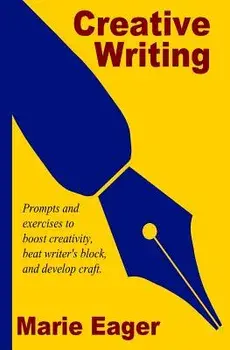 Creative Writing: Prompts and Exercises to Boost Creativity, Beat Writer's Block, and Develop Craft, Paperback/Marie Eager