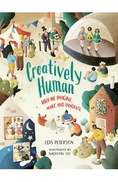 Creatively Human: Why We Imagine, Make and Innovate - Lois Peterson