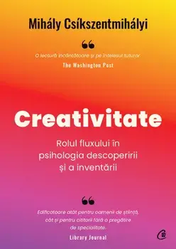 Creativitate. Rolul fluxului in psihologia descoperirii si a inventarii/Muhaly Csikszentmihalyi