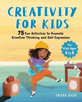 Creativity for Kids: 75 Fun Activities to Promote Creative Thinking and Self Expression, Paperback/Trisha Riche