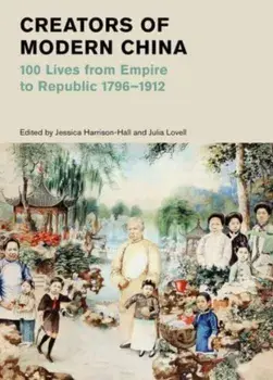 Creators of Modern China (British Museum). 100 Lives from Empire to Republic 1796-1912, Hardback/Julia Lovell