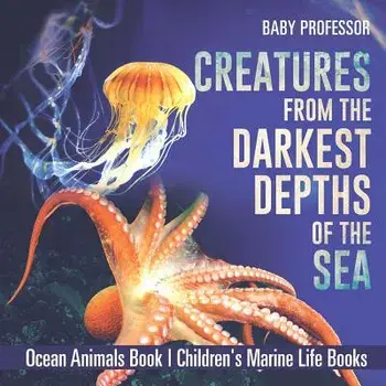 Creatures from the Darkest Depths of the Sea - Ocean Animals Book - Children's Marine Life Books, Paperback/Baby Professor