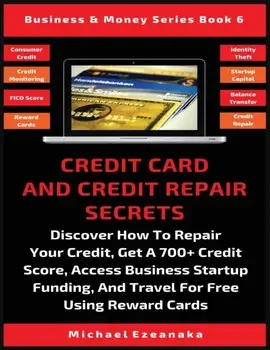 Credit Card And Credit Repair Secrets: Discover How To Repair Your Credit, Get A 700+ Credit Score, Access Business Startup Funding, And Travel For Fr, Paperback/Michael Ezeanaka