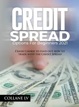 Credit Spread Options for Beginners 2021: Crash Course to find out how to trade with the Credit Spread, Hardcover/***