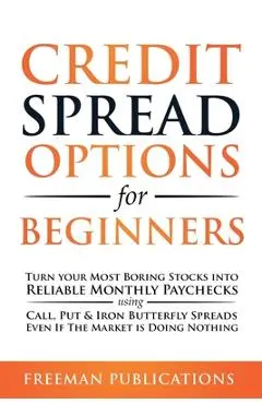 Credit Spread Options for Beginners: Turn Your Most Boring Stocks into Reliable Monthly Paychecks using Call, Put & Iron Butterfly Spreads - Even If T - Freeman Publications