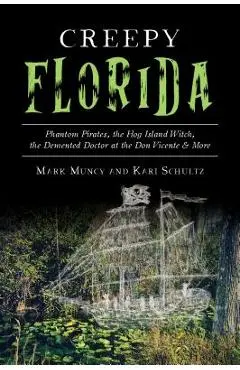 Creepy Florida: Phantom Pirates, the Hog Island Witch, the DeMented Doctor at the Don Vicente and More - Mark Muncy