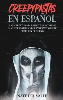 Creepypastas en Español: Las Creepy Pastas (Historias Cortas) más Terroríficas del Internet que te Quitarán el Sueño./Nate Valle