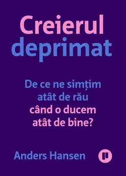 Creierul deprimat. De ce ne simtim atat de rau cand o ducem atat de bine?/Anders Hansen