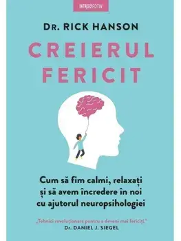 Creierul fericit. Cum sa fim calmi, relaxati si sa avem incredere in noi cu ajutorul neuropsihologiei/Rick Hanson