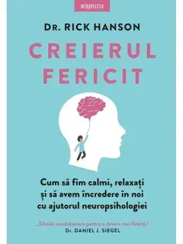 Creierul fericit. Cum sa fim calmi, relaxati si sa avem incredere in noi cu ajutorul neuropsihologiei/Rick Hanson