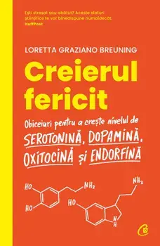 Creierul fericit. Obiceiuri pentru a creste nivelul de serotonina, dopamina, oxitocina si endorfina. Editia a II-a/Loretta Graziano Breuning