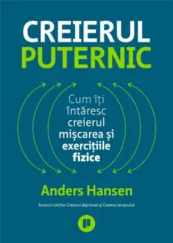 Creierul puternic. Cum iti intaresc creierul miscarea si exercitiile fizice/Anders Hansen
