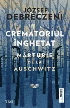 Crematoriul inghetat. Marturie de la Auschwitz/Jozef Debreczeni