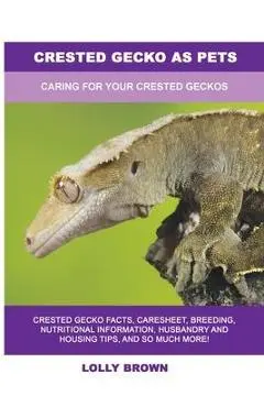 Crested Gecko as Pets: Caring For Your Crested Geckos - Lolly Brown