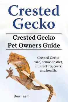 Crested Gecko. Crested Gecko Pet Owners Guide. Crested Gecko Care, Behavior, Diet, Interacting, Costs and Health., Paperback/Ben Team