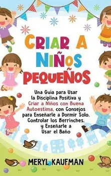 Criar a niños pequeños: Una guía para usar la disciplina positiva y criar a niños con buena autoestima, con consejos para enseñarle a dormir s, Hardcover/Meryl Kaufman