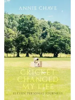 Cricket Changed My Life. Eleven Personal Journeys, Hardback/Annie Chave