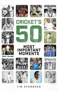 Cricket's Fifty Most Important Moments, Hardback/Tim Evershed