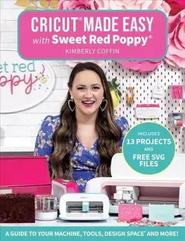 Cricut(r) Made Easy with Sweet Red Poppy(r): A Guide to Your Machine, Tools, Design Space(r) and More!, Paperback/Kimberly Coffin