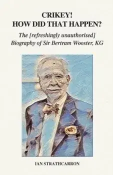 Crikey! How Did That Happen?. The Refreshingly Unauthorised Biography of Sir Bertram Wooster, KG, Paperback/Ian Strathcarron