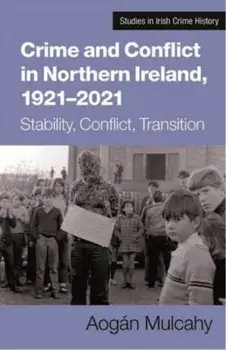 Crime and Conflict in Northern Ireland, 1921-2021. Stability, Conflict, Transition, Paperback/Aogan Mulcahy