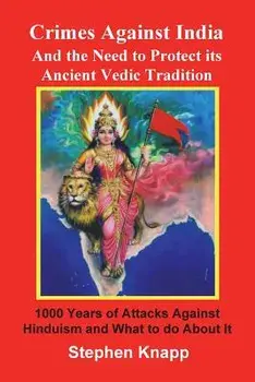 Crimes Against India: And the Need to Protect Its Ancient Vedic Tradition: 1000 Years of Attacks Against Hinduism and What to Do about It, Paperback/Stephen Knapp