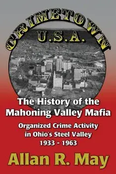 Crimetown U.S.A.: The History of the Mahoning Valley Mafia: Organized Crime Activity in Ohio's Steel Valley 1933-1963, Paperback/Allan R. May