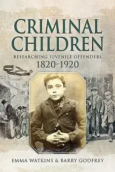 Criminal Children: Researching Juvenile Offenders 1820-1920, Paperback/Emma Watkins