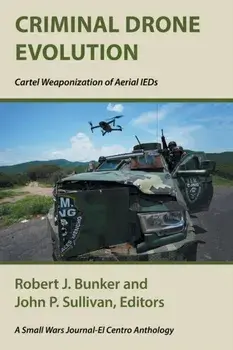 Criminal Drone Evolution: Cartel Weaponization of Aerial IEDS, Paperback/Robert J. Bunker