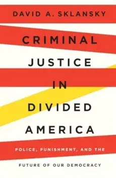 Criminal Justice in Divided America. Police, Punishment, and the Future of Our Democracy, Hardback/David A. Sklansky